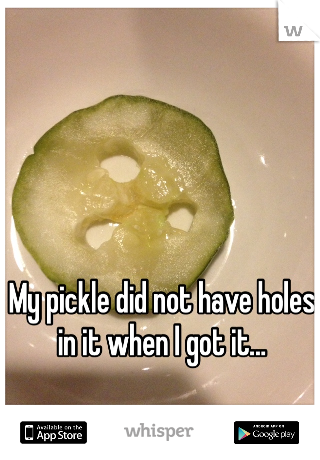 My pickle did not have holes in it when I got it...
