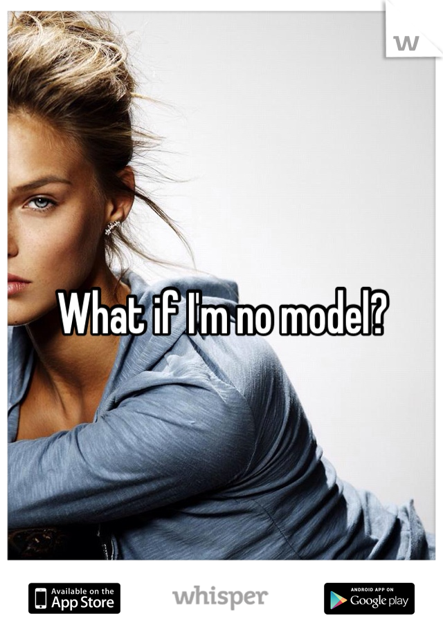 What if I'm no model?