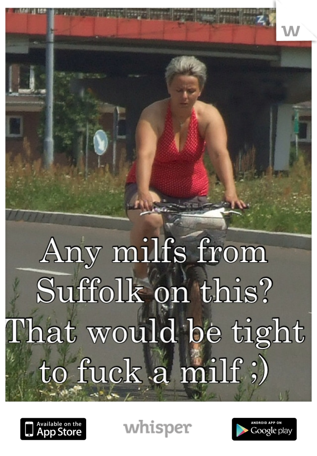 Any milfs from Suffolk on this? That would be tight to fuck a milf ;)