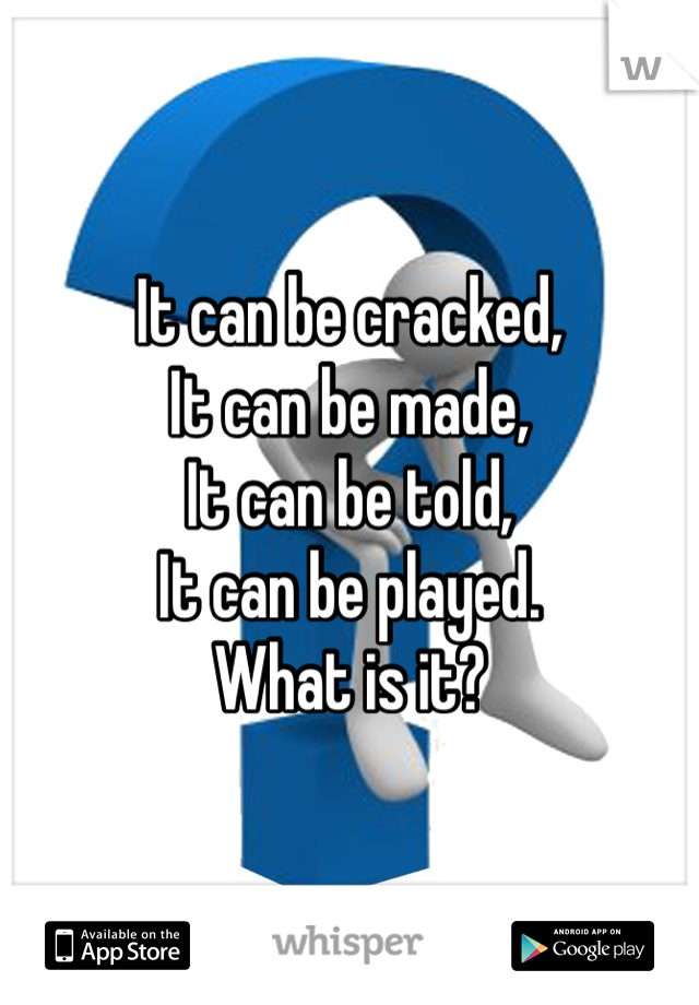 It can be cracked,
It can be made,
It can be told,
It can be played.
What is it?

