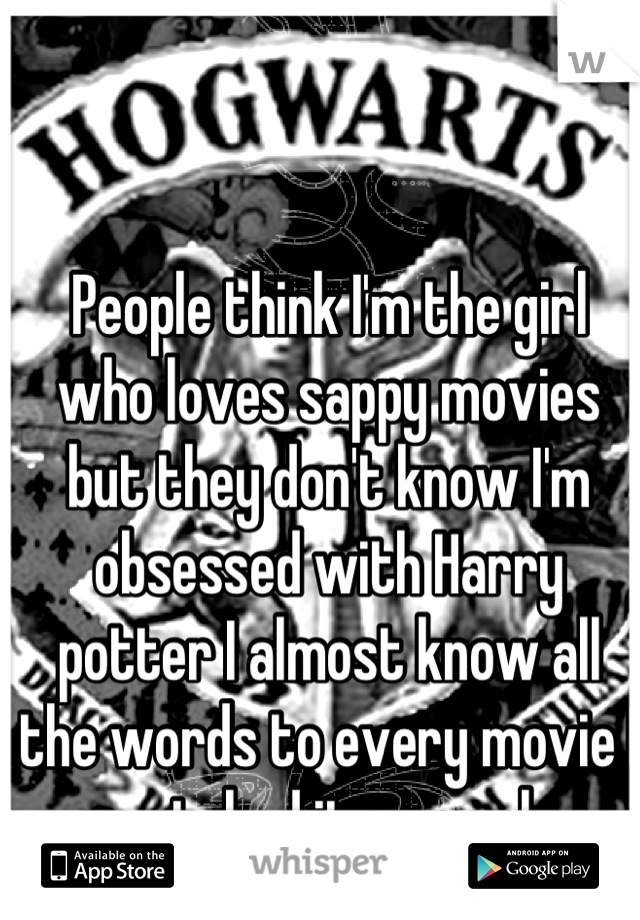 People think I'm the girl who loves sappy movies but they don't know I'm obsessed with Harry potter I almost know all the words to every movie I watched it so much 