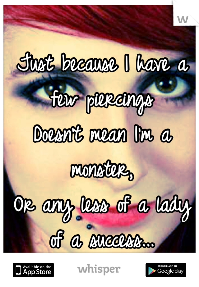 Just because I have a few piercings 
Doesn't mean I'm a monster,
Or any less of a lady of a success... 
