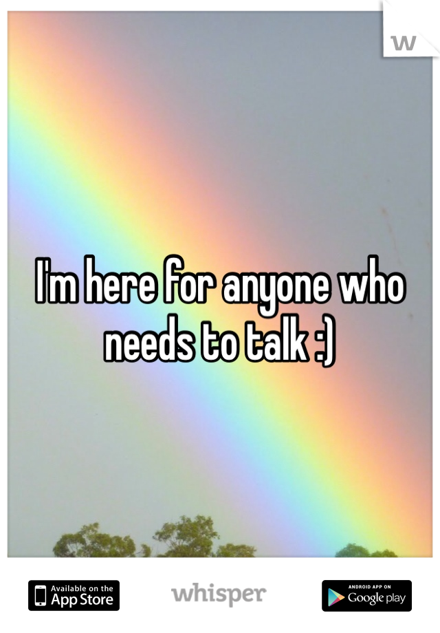 I'm here for anyone who needs to talk :)
