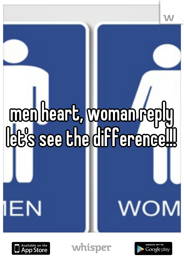 men heart, woman reply let's see the difference!!! 