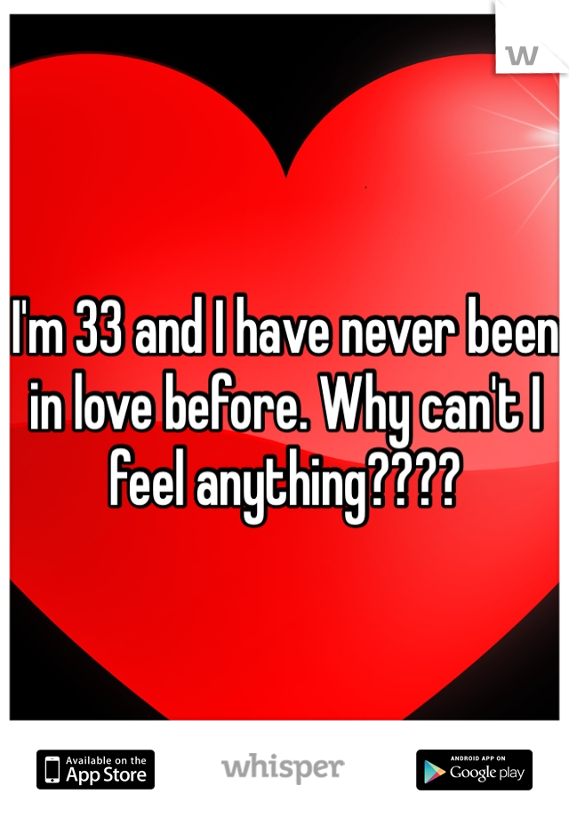 I'm 33 and I have never been in love before. Why can't I feel anything????