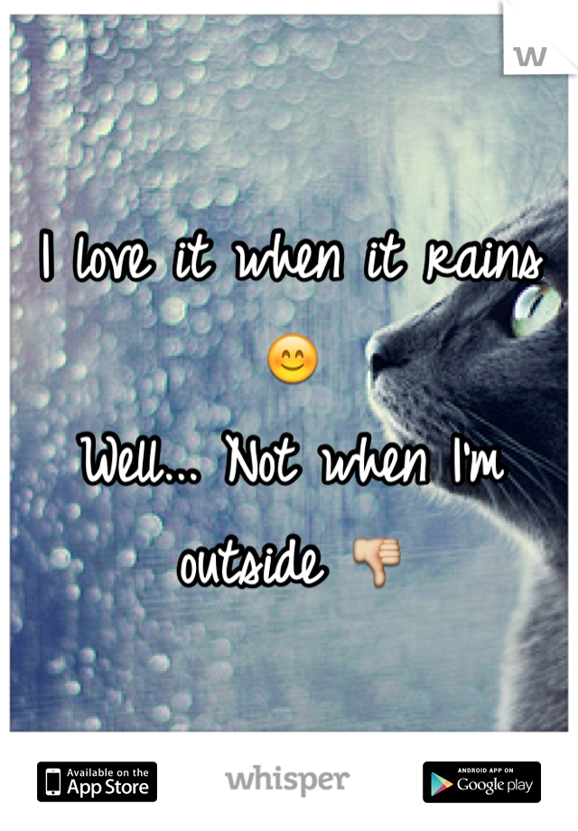 I love it when it rains 😊
Well... Not when I'm outside 👎