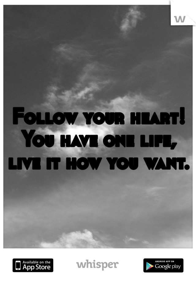Follow your heart! You have one life, live it how you want. 