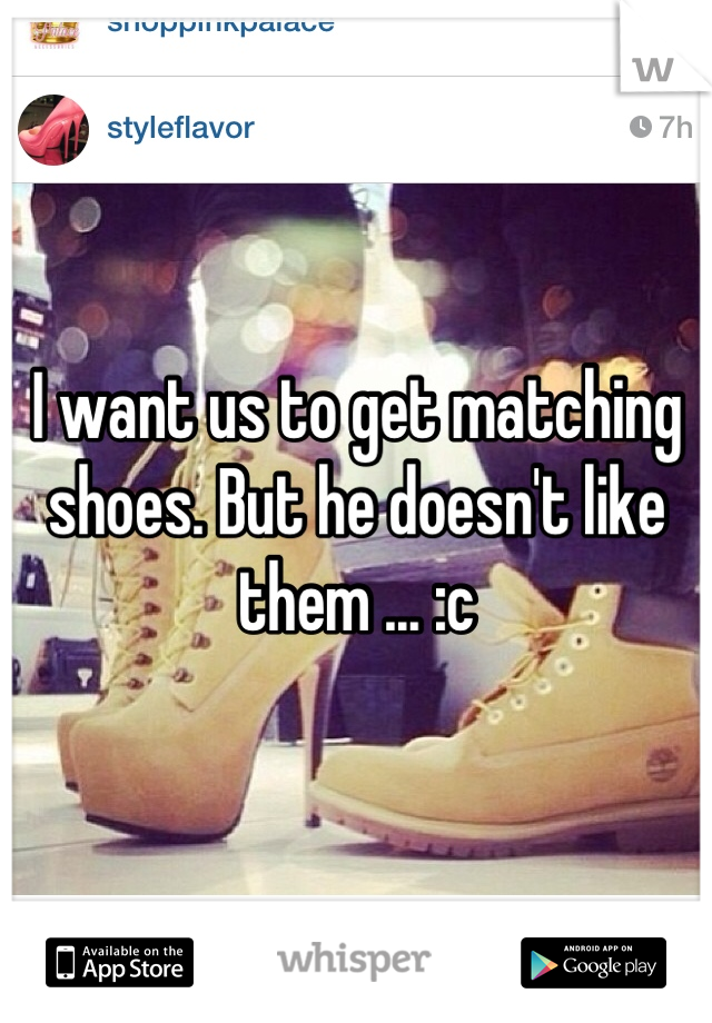 I want us to get matching shoes. But he doesn't like them ... :c