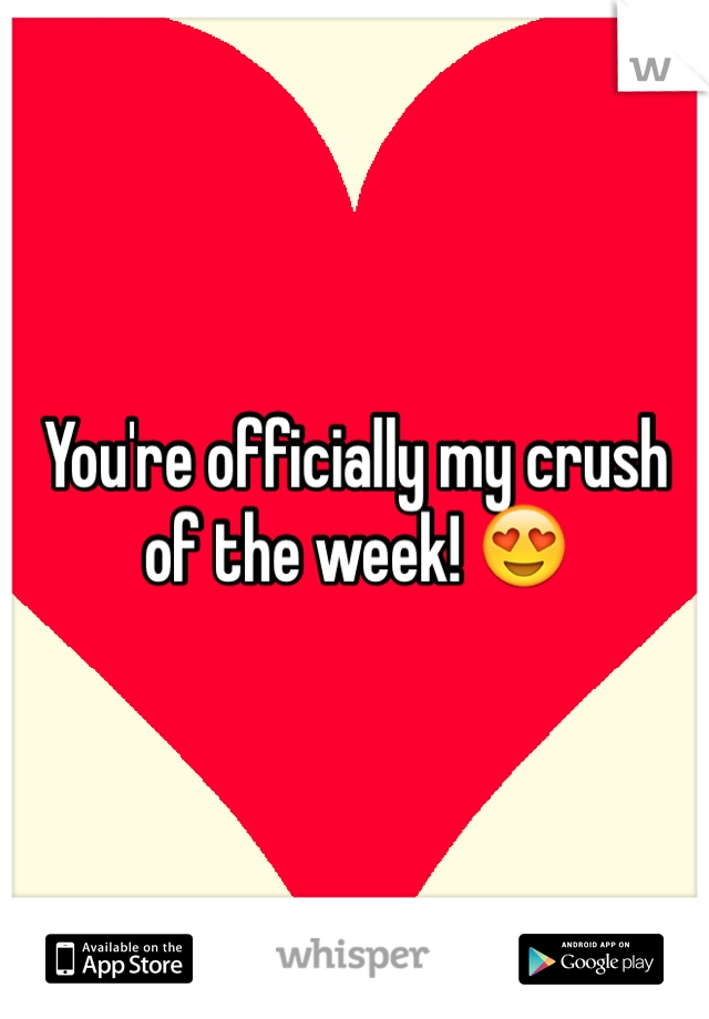 You're officially my crush of the week! 😍