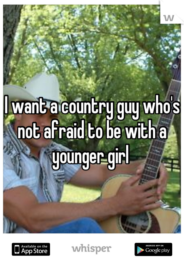 I want a country guy who's not afraid to be with a younger girl 