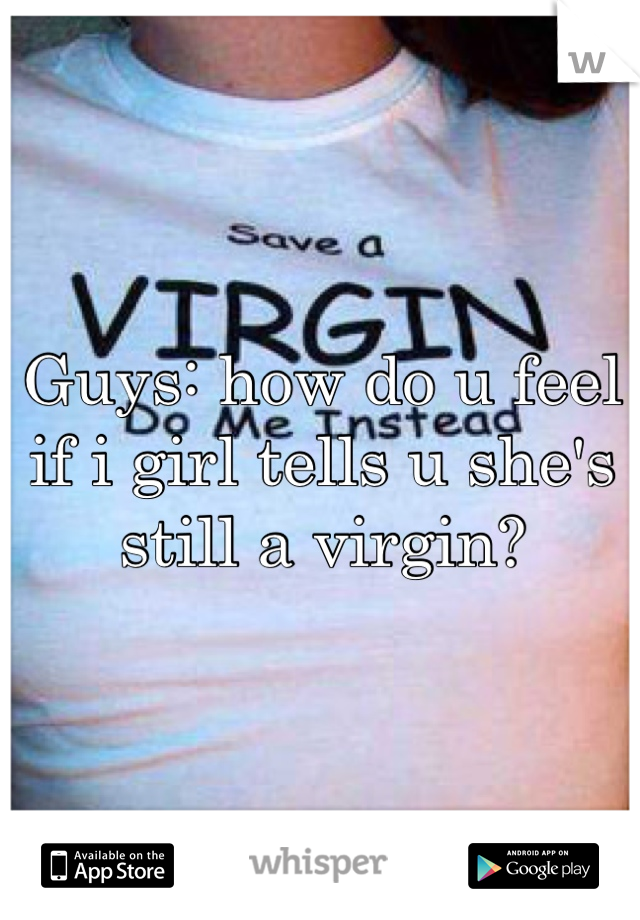 Guys: how do u feel if i girl tells u she's still a virgin?