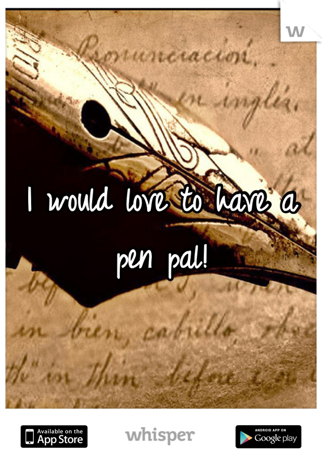 I would love to have a pen pal! 