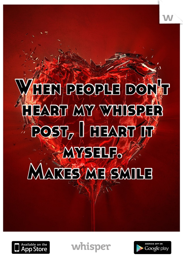 When people don't heart my whisper post, I heart it myself. 
Makes me smile 