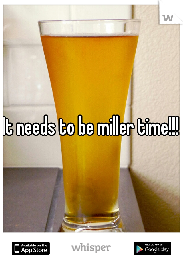 It needs to be miller time!!!