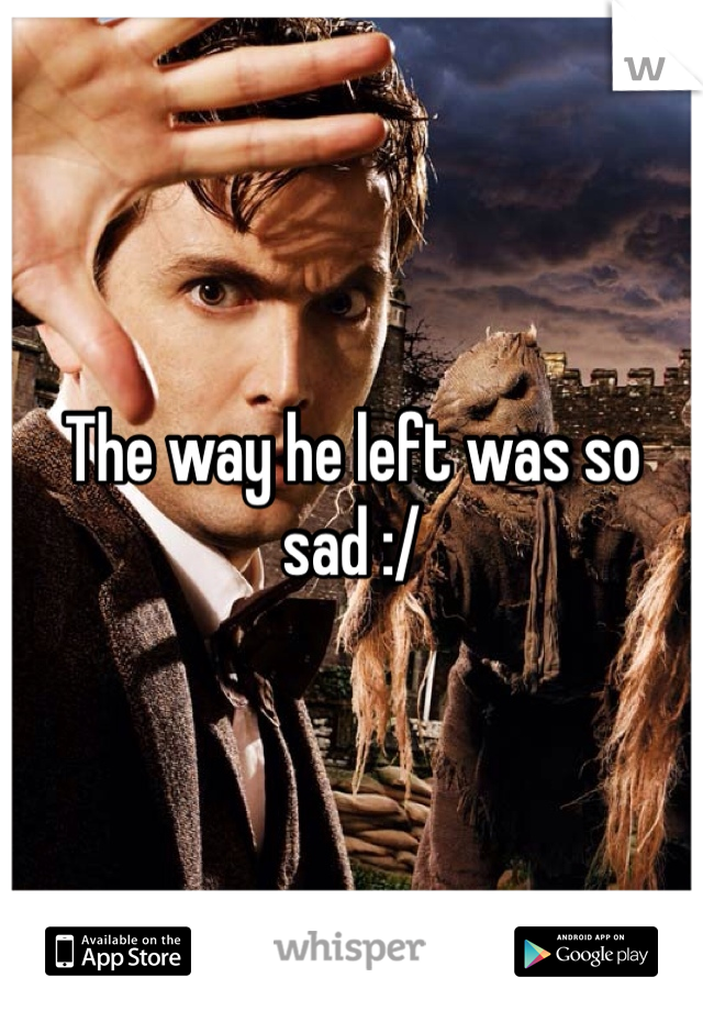 The way he left was so sad :/ 