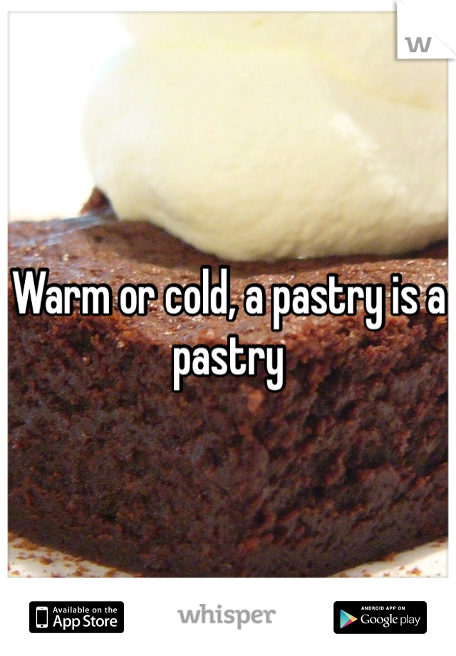 Warm or cold, a pastry is a pastry
