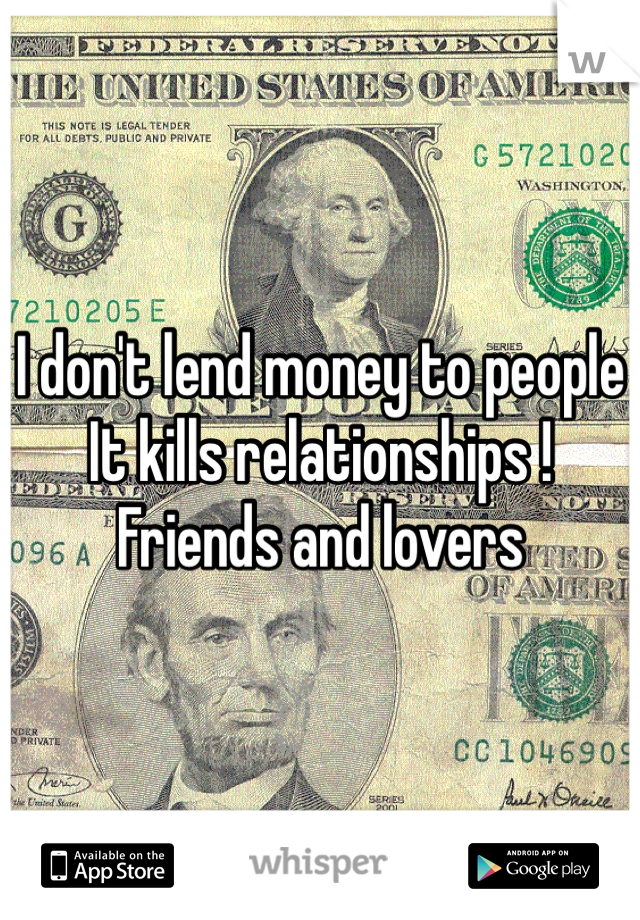 I don't lend money to people
It kills relationships !
Friends and lovers
