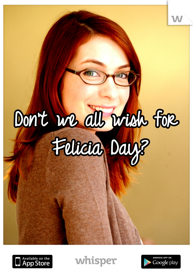 Don't we all wish for Felicia Day?