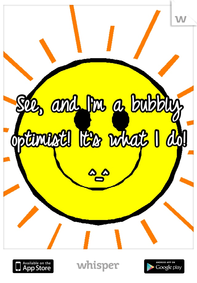 See, and I'm a bubbly optimist! It's what I do! ^_^