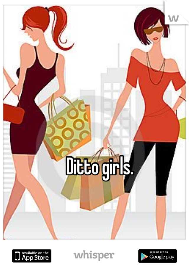 Ditto girls.