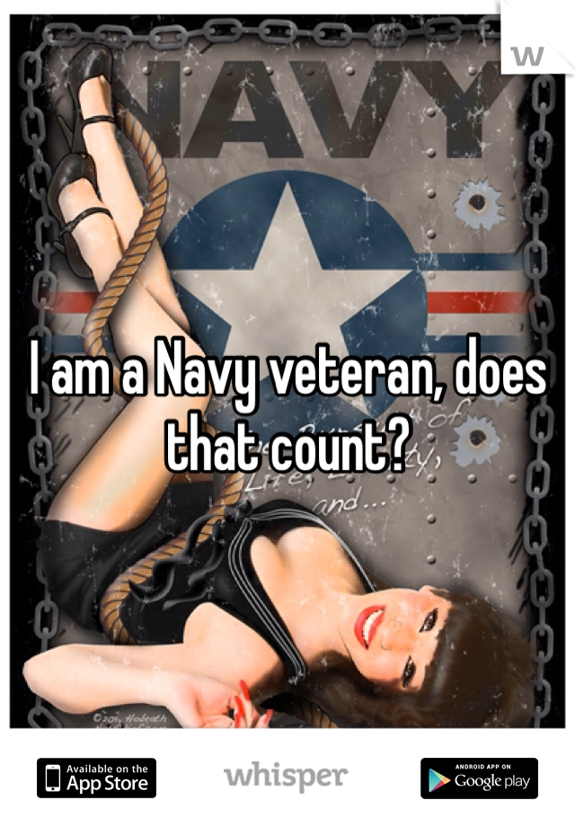 I am a Navy veteran, does that count? 