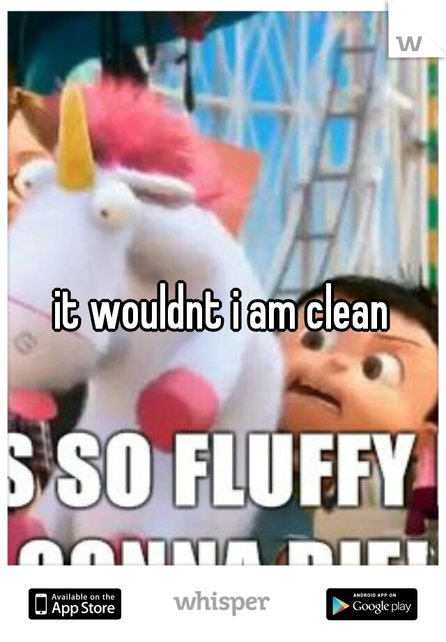 it wouldnt i am clean
