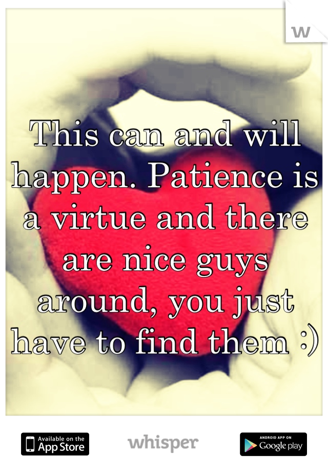 This can and will happen. Patience is a virtue and there are nice guys around, you just have to find them :) 
