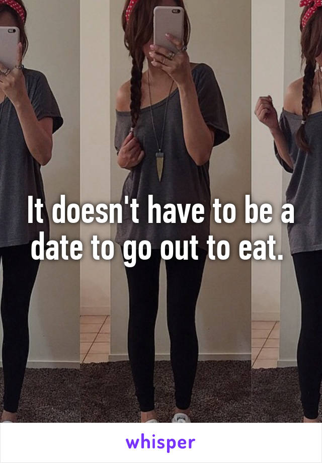 It doesn't have to be a date to go out to eat. 