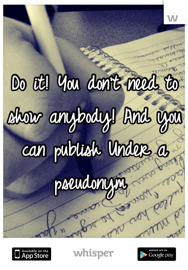 Do it! You don't need to show anybody! And you can publish Under a pseudonym 