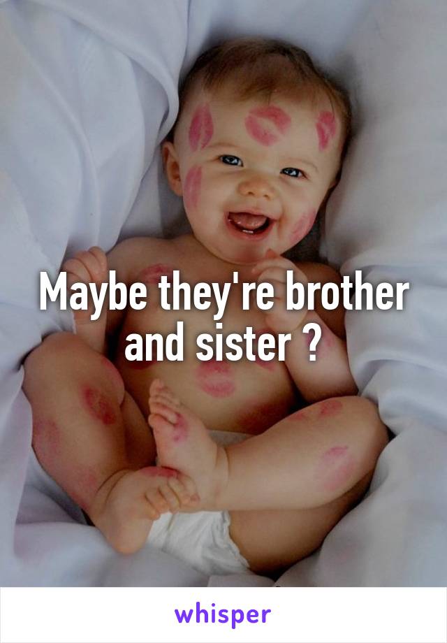 Maybe they're brother and sister ?