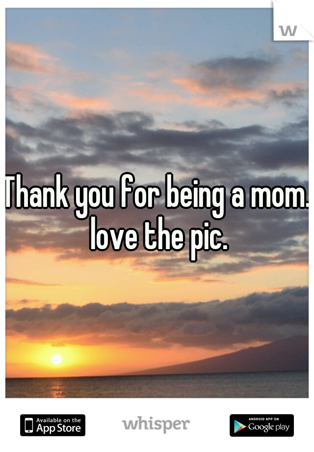 Thank you for being a mom. love the pic.