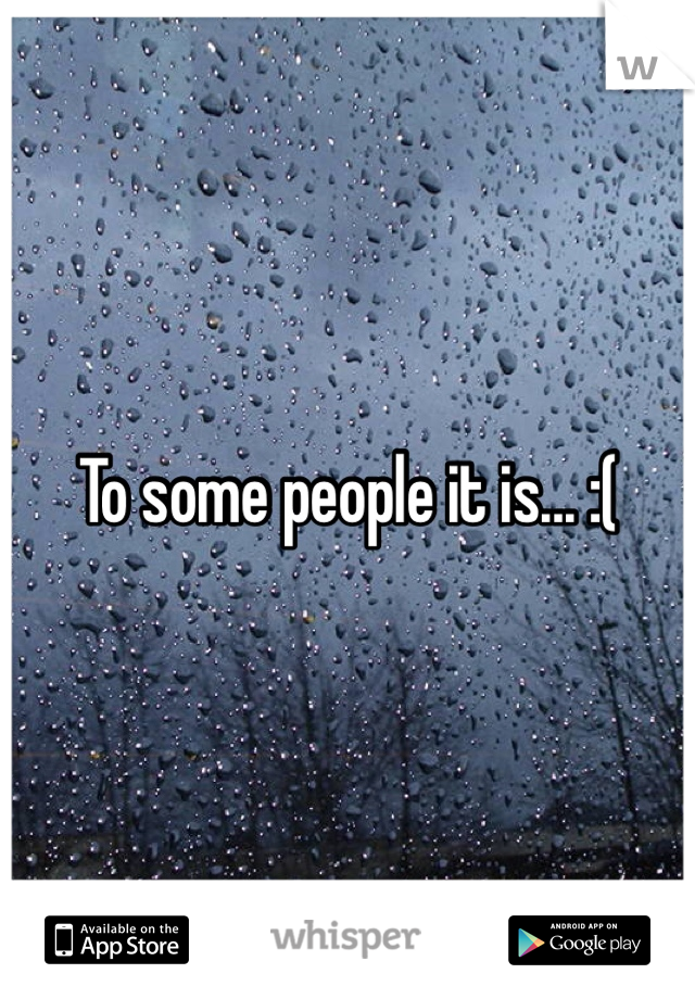To some people it is... :(