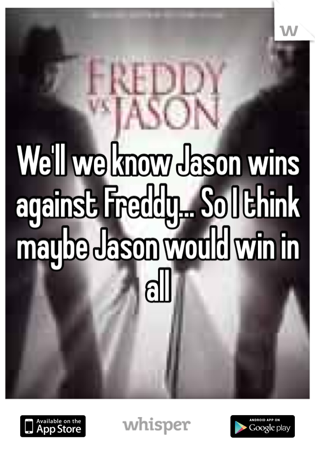 We'll we know Jason wins against Freddy... So I think maybe Jason would win in all 