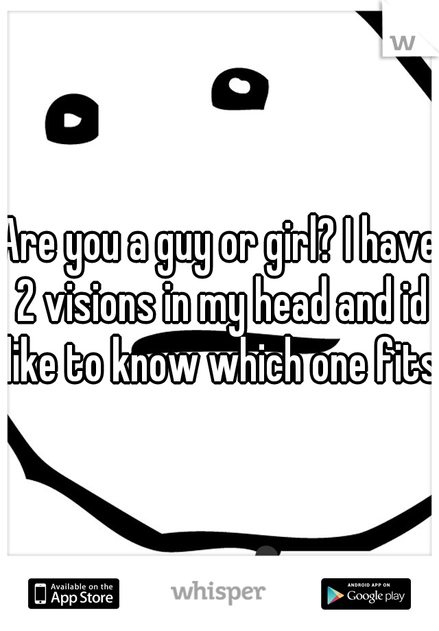 Are you a guy or girl? I have 2 visions in my head and id like to know which one fits