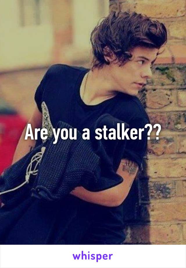 Are you a stalker??