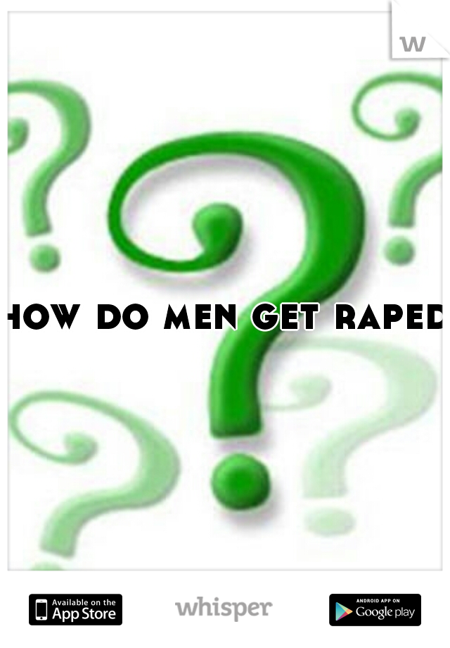 how do men get raped?