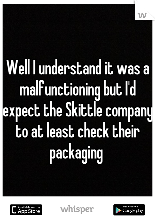 Well I understand it was a malfunctioning but I'd expect the Skittle company to at least check their packaging 