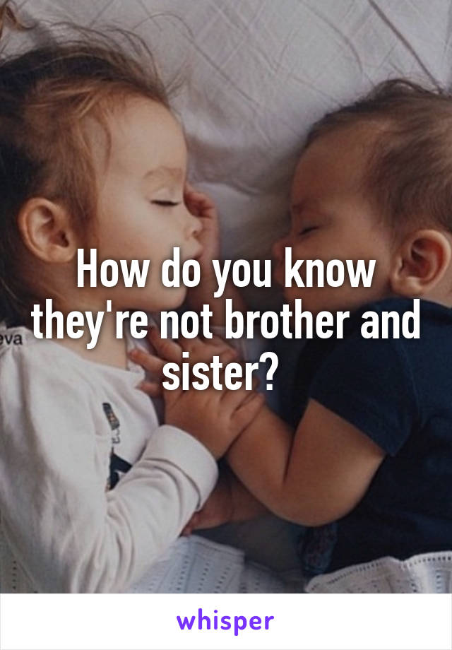 How do you know they're not brother and sister? 