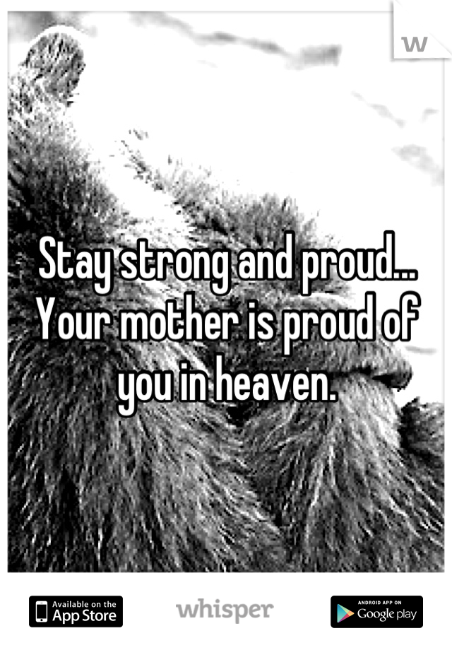 Stay strong and proud... Your mother is proud of you in heaven.