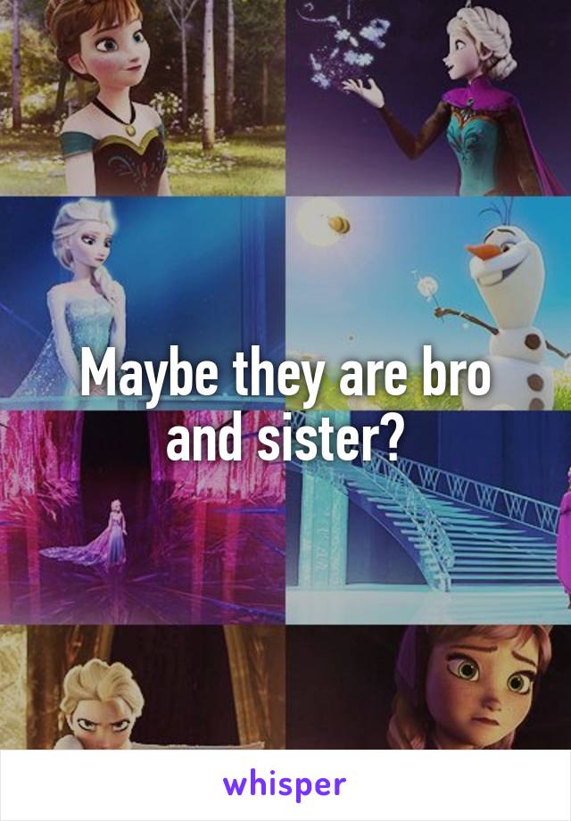 Maybe they are bro and sister?