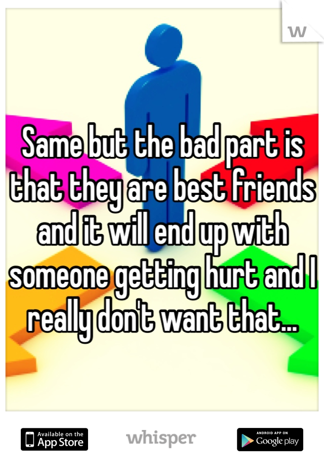 Same but the bad part is that they are best friends and it will end up with someone getting hurt and I really don't want that...