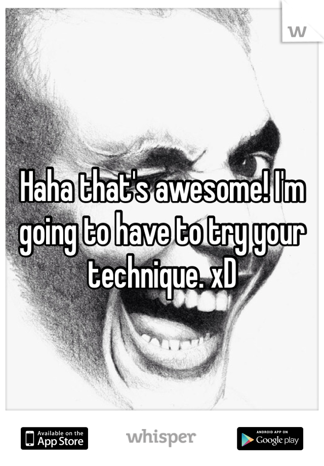 Haha that's awesome! I'm going to have to try your technique. xD