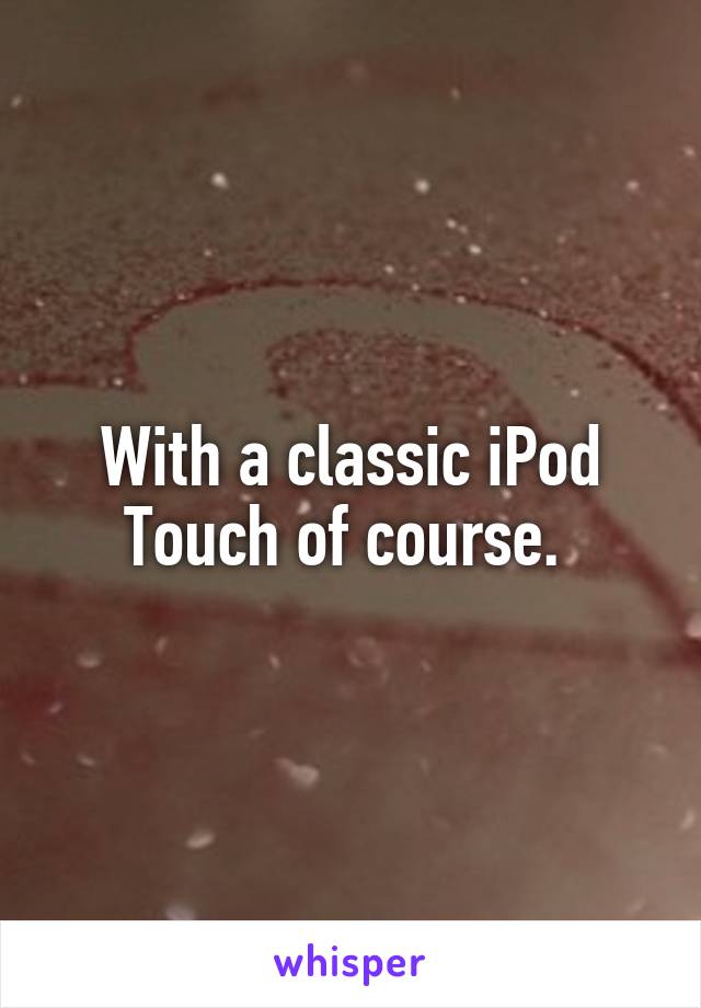 With a classic iPod Touch of course. 