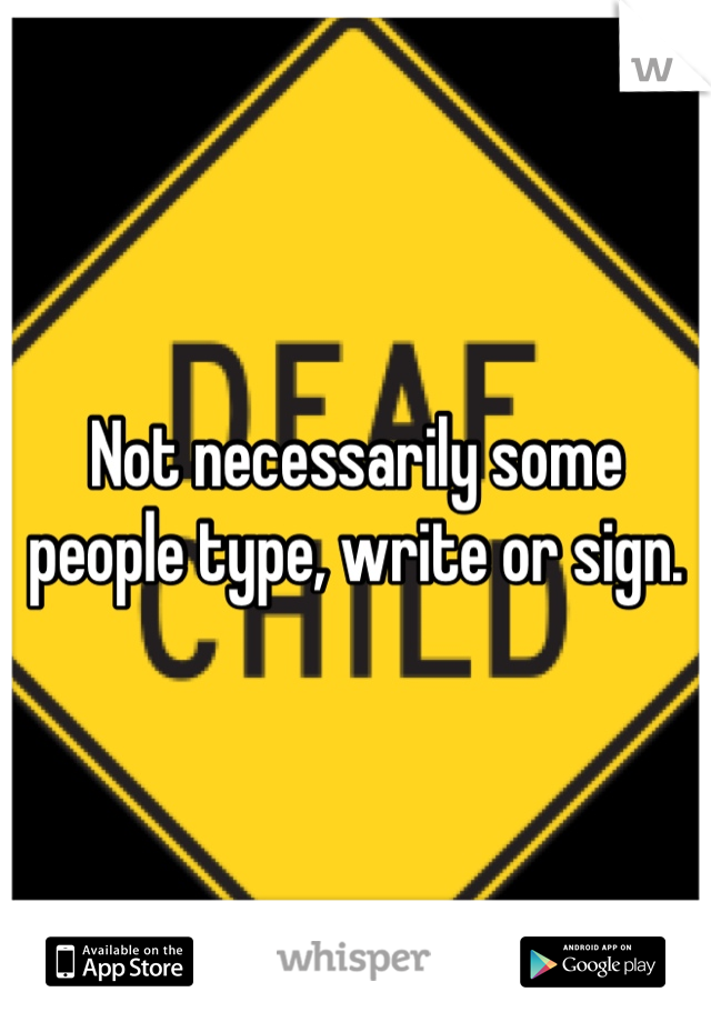 Not necessarily some people type, write or sign.  