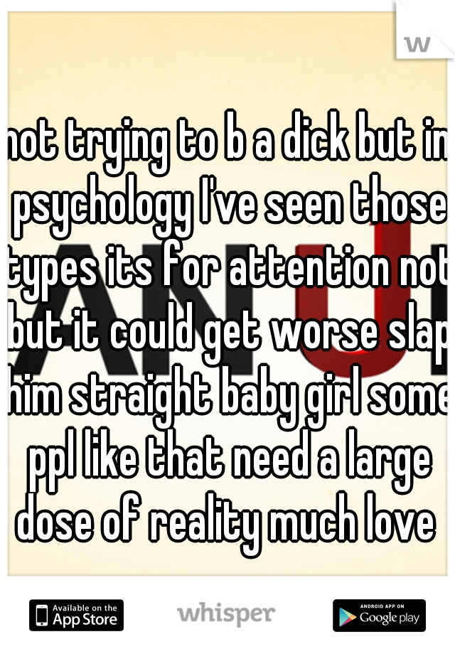 not trying to b a dick but in psychology I've seen those types its for attention not but it could get worse slap him straight baby girl some ppl like that need a large dose of reality much love 