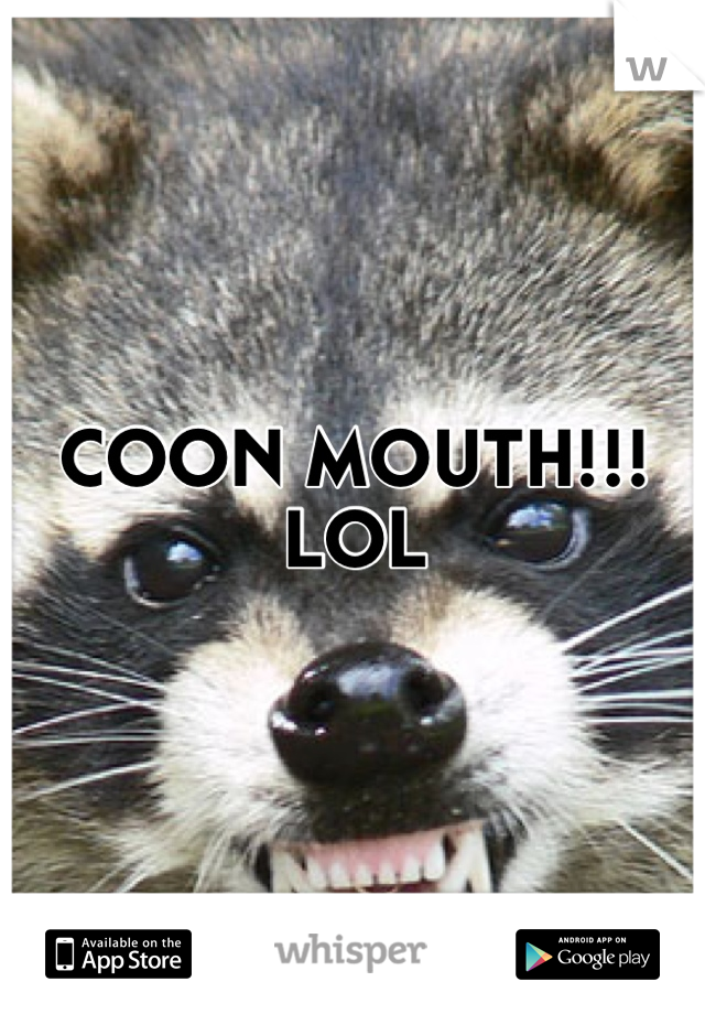 COON MOUTH!!! LOL