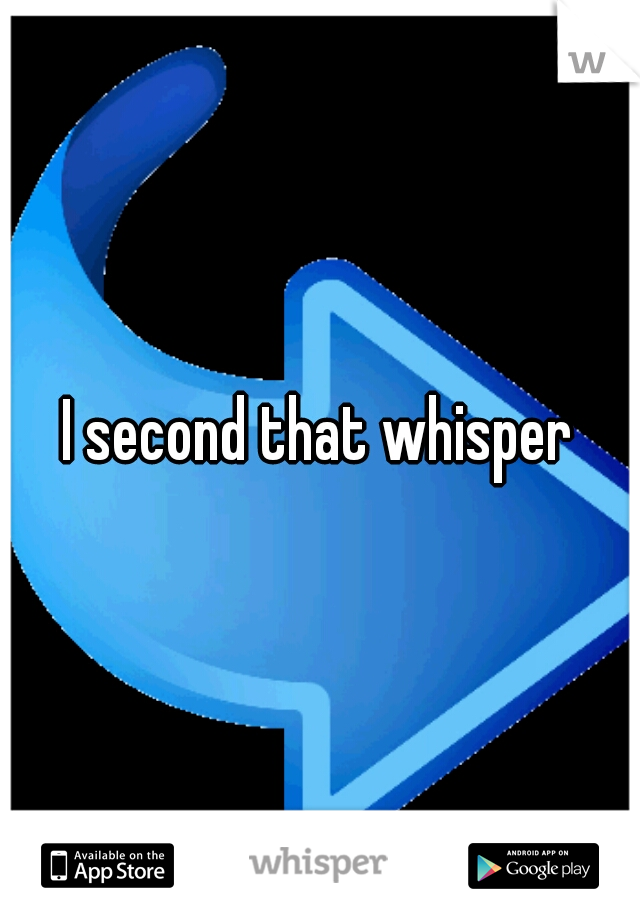 I second that whisper