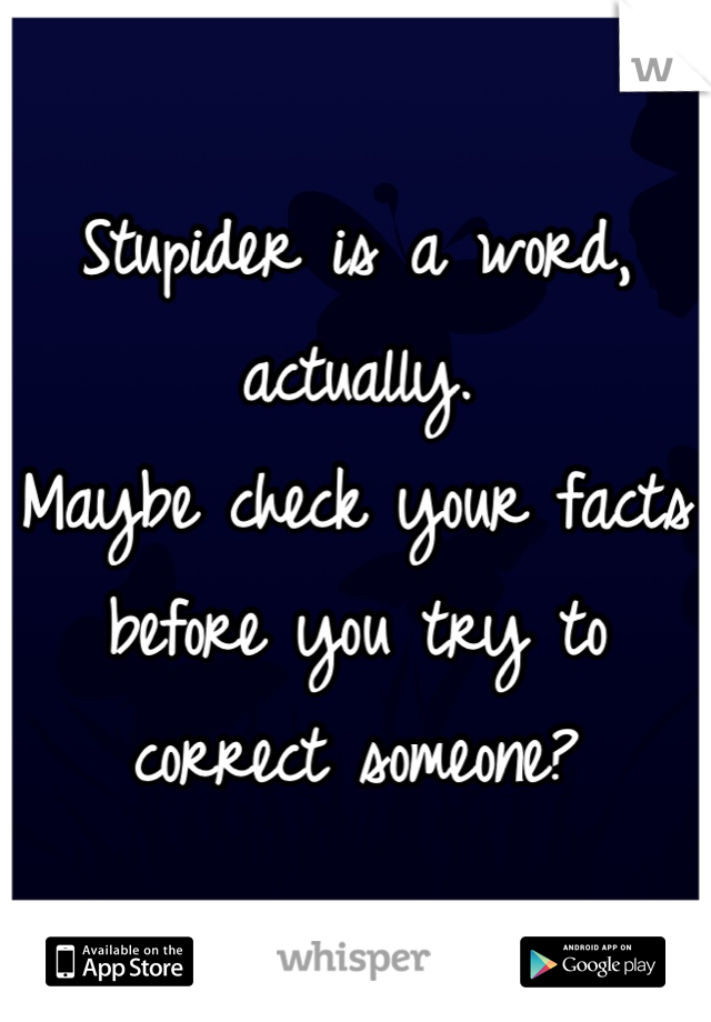 Stupider is a word, actually. 
Maybe check your facts before you try to correct someone?