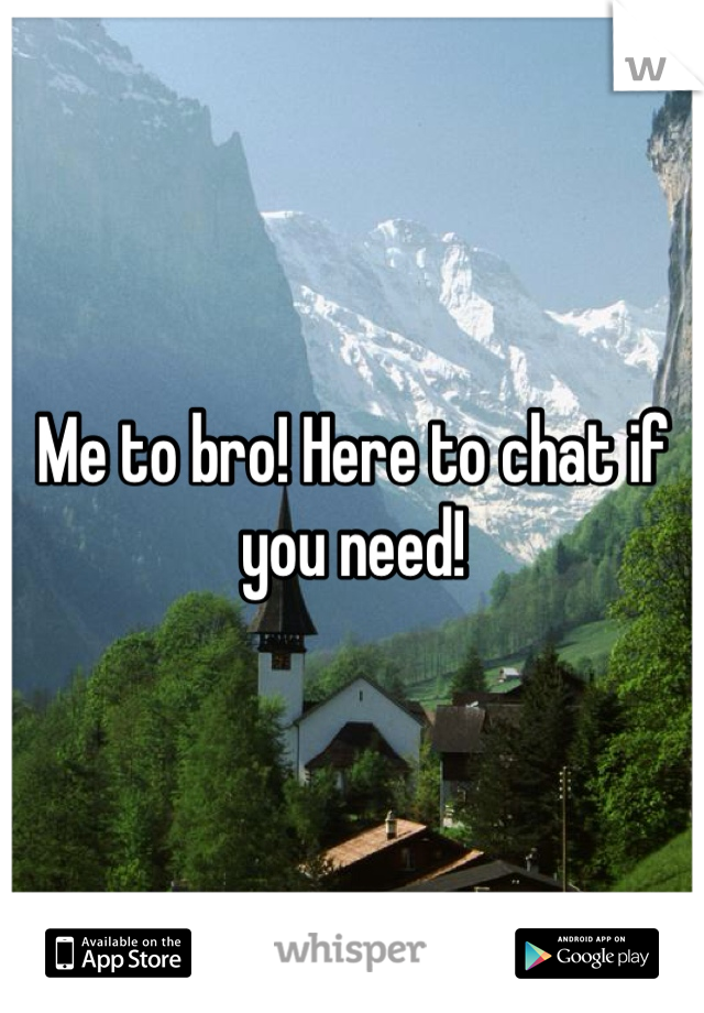 Me to bro! Here to chat if you need!