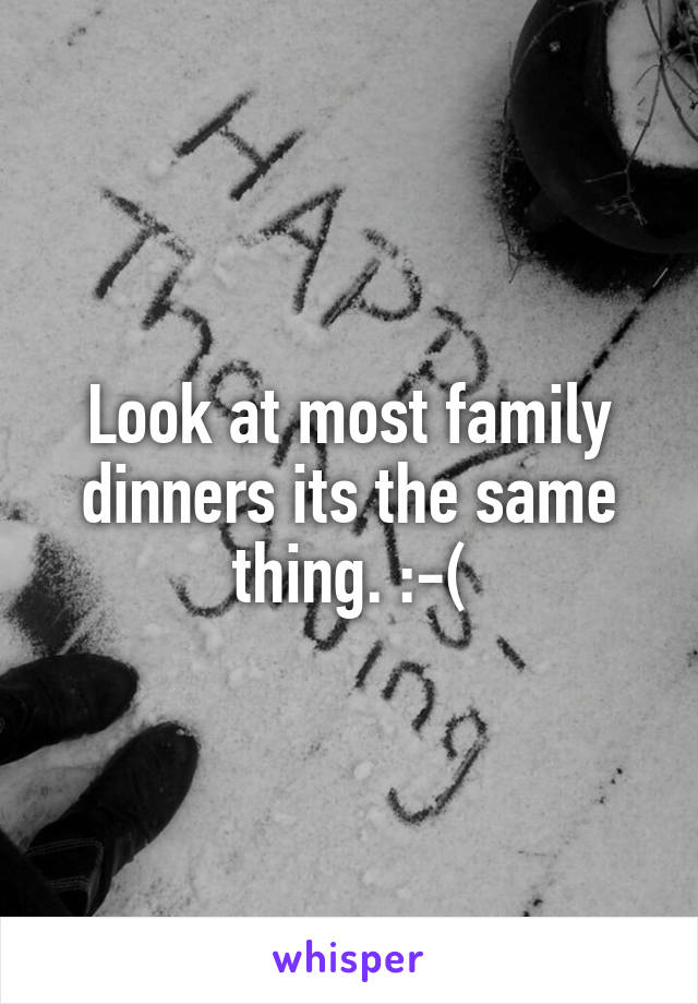 Look at most family dinners its the same thing. :-(